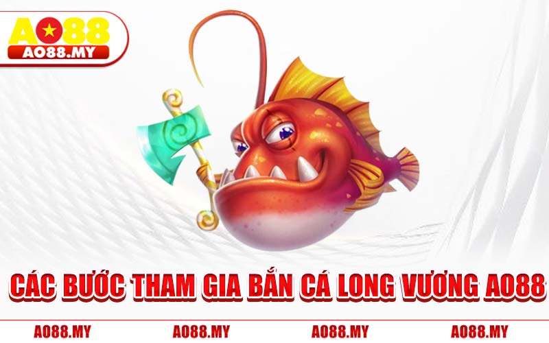 Các Bước Tham Gia Bắn Cá Long Vương AO88
