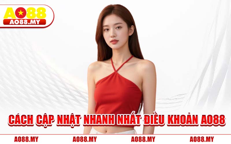 Cách Cập Nhật Nhanh Nhất Điều Khoản AO88