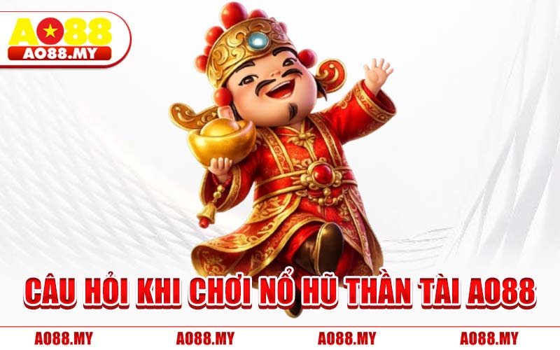 Câu Hỏi Khi Chơi Nổ Hũ Thần Tài AO88