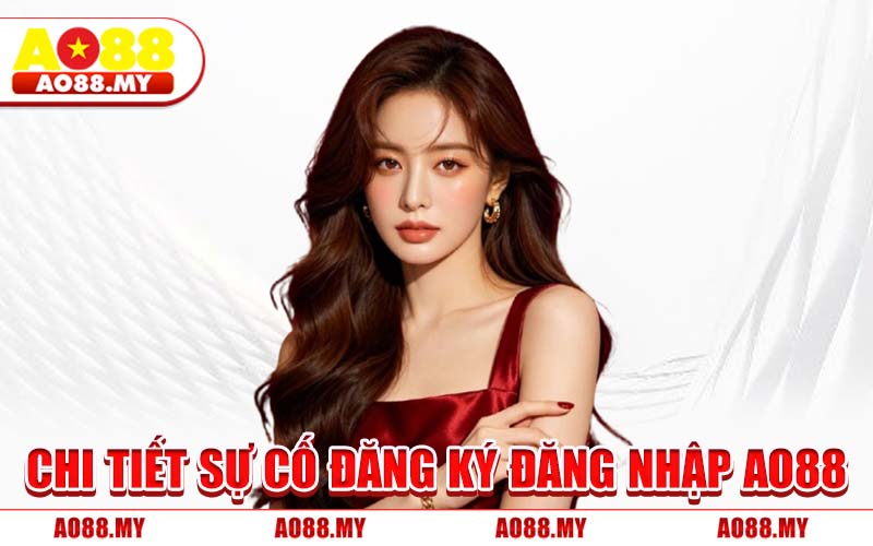 Chi Tiết Sự Cố Đăng Ký Đăng Nhập AO88
