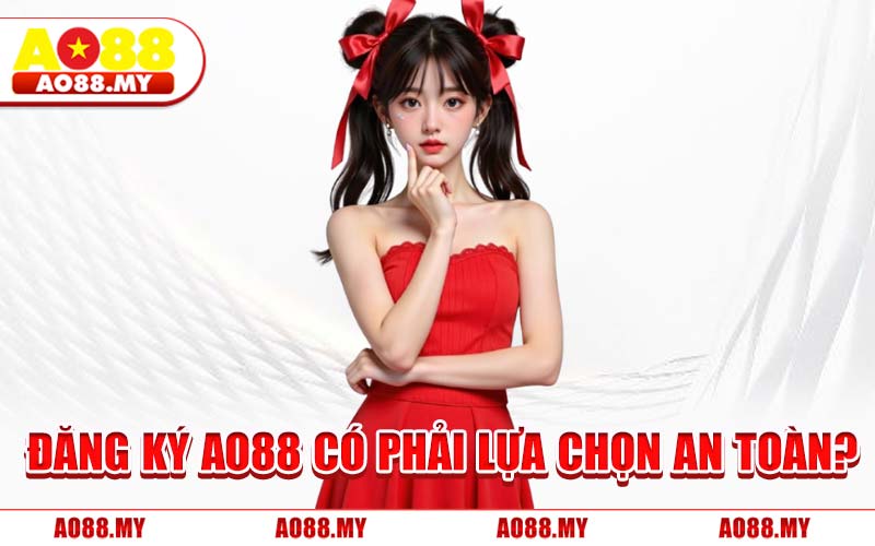 Đăng Ký AO88 Có Phải Lựa Chọn An Toàn?