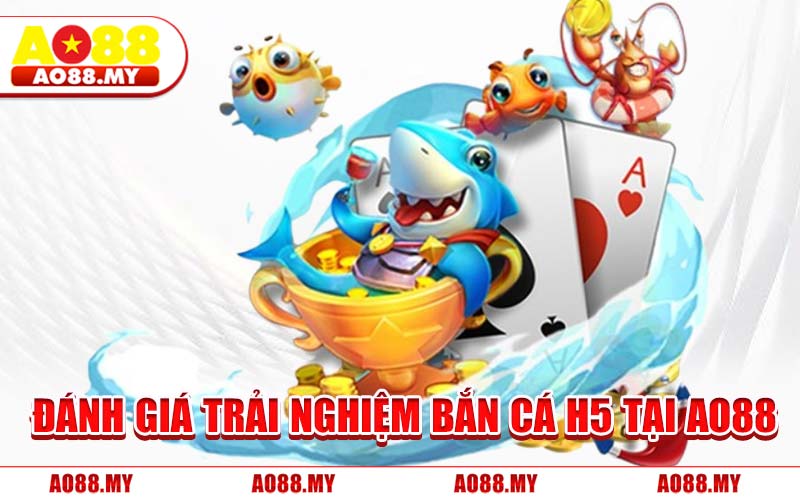 Đánh Giá Trải Nghiệm Bắn Cá H5 Tại AO88