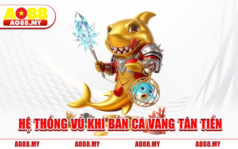 Hệ Thống Vũ Khí Bắn Cá Vàng Tân Tiến