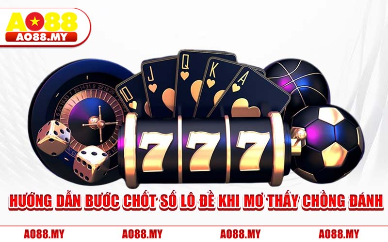 Hướng Dẫn Bước Chốt Số Lô Đề Khi Mơ Thấy Chồng Đánh