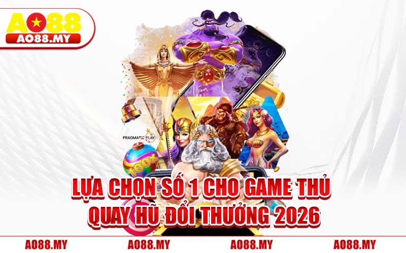 Lựa Chọn Số 1 Cho Game Thủ Quay Hũ Đổi Thưởng 2026