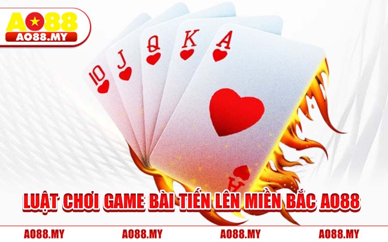 Luật Chơi Game Bài Tiến Lên Miền Bắc AO88