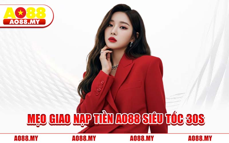 Mẹo Giao Nạp Tiền AO88 Siêu Tốc 30s
