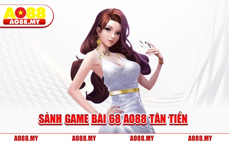 Sảnh Game Bài 68 AO88 Tân Tiến