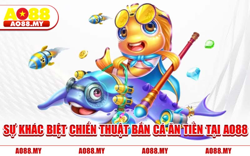 Sự Khác Biệt Chiến Thuật Bắn Cá Ăn Tiền Tại AO88