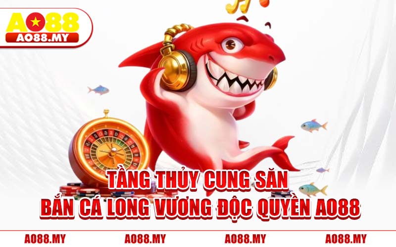 Tầng Thủy Cung Săn Bắn Cá Long Vương Độc Quyền AO88